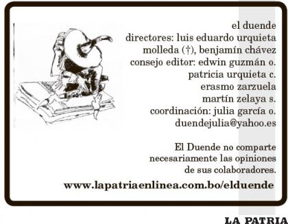 El duende
directores: luis eduardo urquieta molleda (+), benjamín chávez
consejo editor: edwin guzmán o.
patricia urquieta c.
erasmo zarzuela
martín zelaya s.
coordinación: julia garcía o.
duendejulia@yahoo.es

El Duende no comparte 
necesariamente las opiniones 
de sus colaboradores.
